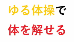 ゆる体操で体を解せる