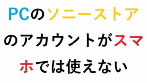 PCのソニーストアのアカウントがスマホでは使えない