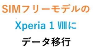 SIMフリーモデルのXperia 1 Ⅷにデータ移行