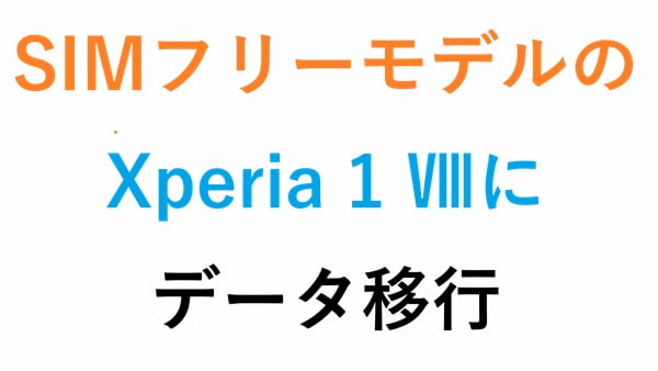 SIMフリーモデルのXperia 1 Ⅷにデータ移行