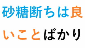 砂糖断ちは良いことばかり