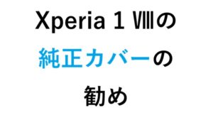 Xperia 1 Ⅷの純正カバー の勧め