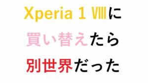 Xperia 1 Ⅷに買い替えたら別世界だった