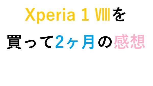 Xperia 1 Ⅷを買って2ヶ月の感想