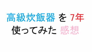 高級炊飯器 を 7年 使ってみた 感想
