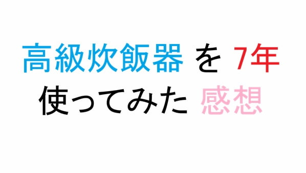 高級炊飯器 を 7年 使ってみた 感想