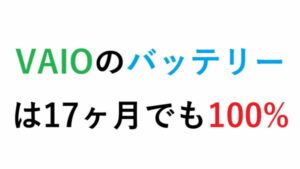VAIOのバッテリー は17ヶ月でも100%