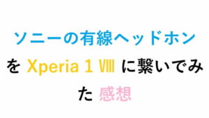 ソニーの有線ヘッドホン を Xperia 1 Ⅷ に繋いでみた 感想