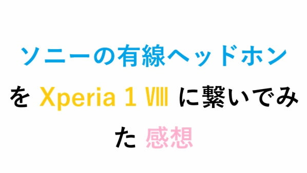 ソニーの有線ヘッドホン を Xperia 1 Ⅷ に繋いでみた 感想