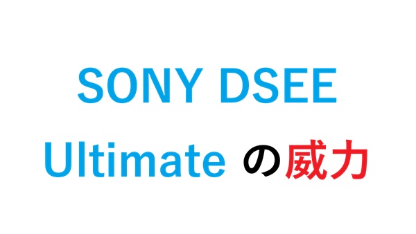 SONY DSEE Ultimate の威力