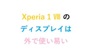 Xperia 1 Ⅷ の ディスプレイ は外で使い易い