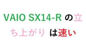 VAIO SX14-R の立ち上がり は速い