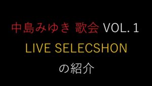 中島みゆき 歌会 VOL.１ LIVE SELECSHON