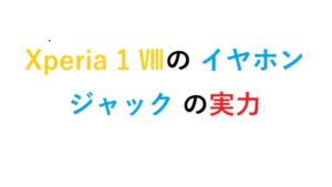 Xperia 1 Ⅷの イヤホンジャック の実力