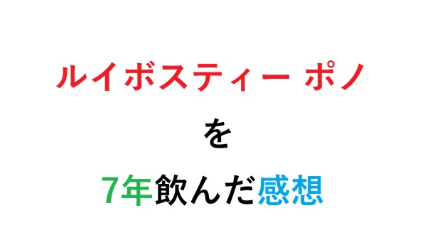 ルイボスティー ポノ を7年飲んだ感想