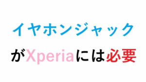イヤホンジャック がXperiaには必要
