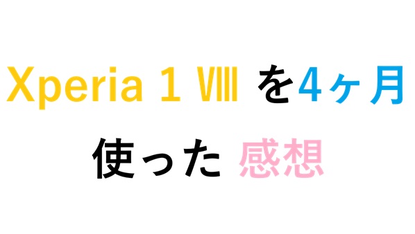 Xperia 1 Ⅷ を4ヶ月使った 感想