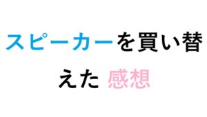 スピーカーを買い替えた 感想