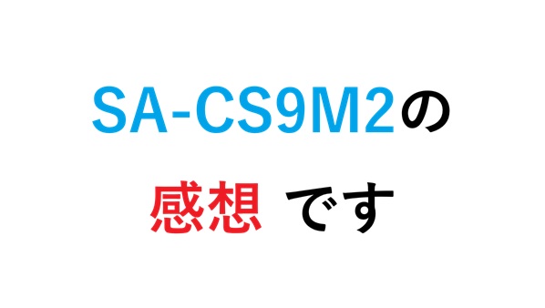 SA-CS9M2の感想 です