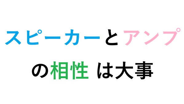 スピーカーとアンプの相性 は大事