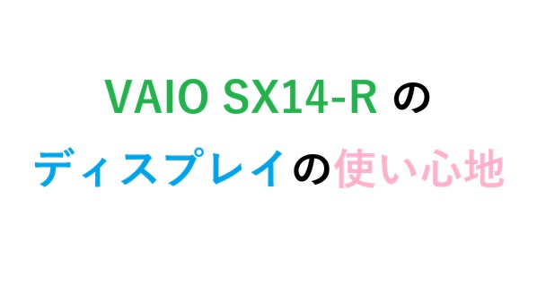 VAIO SX14-R のディスプレイの使い心地