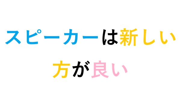 スピーカーは新しい方が良い