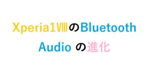 Xperia1ⅧのBluetooth Audio の進化