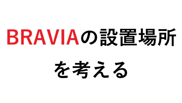BRAVIAの設置場所 を考える