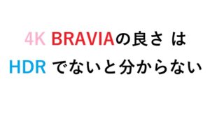 4K BRAVIAの良さ は HDR でないと分からない