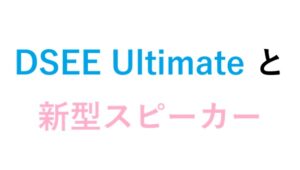DSEE Ultimate と新型スピーカー