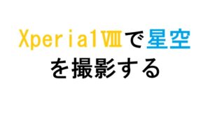 Xperia1Ⅷで星空 を撮影する